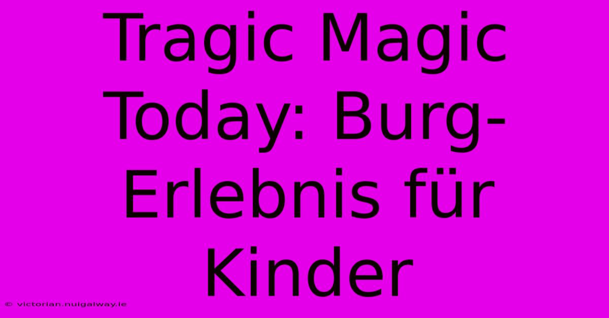 Tragic Magic Today: Burg-Erlebnis Für Kinder