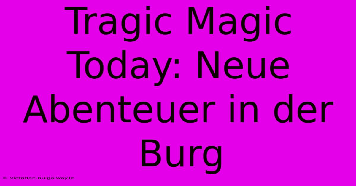 Tragic Magic Today: Neue Abenteuer In Der Burg 