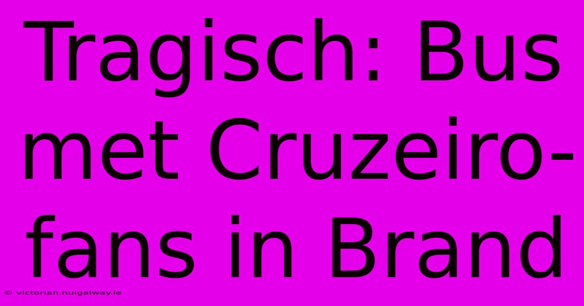 Tragisch: Bus Met Cruzeiro-fans In Brand