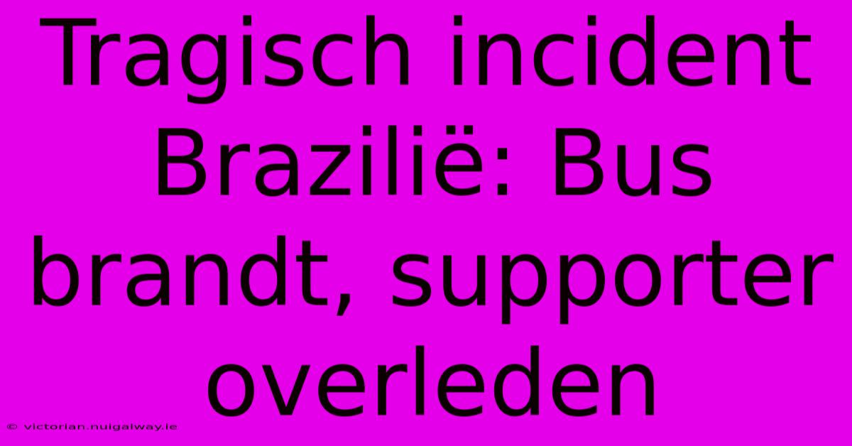 Tragisch Incident Brazilië: Bus Brandt, Supporter Overleden