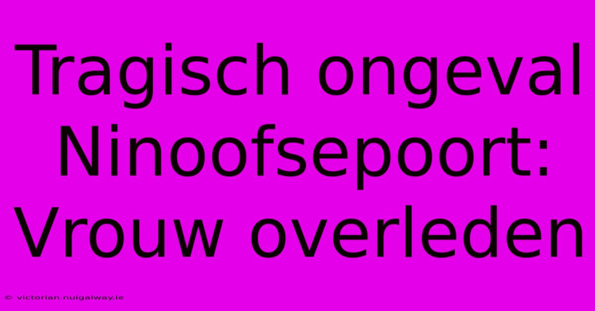 Tragisch Ongeval Ninoofsepoort: Vrouw Overleden