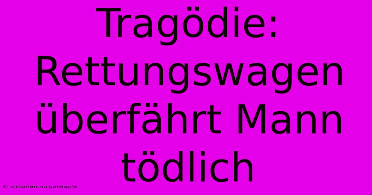 Tragödie: Rettungswagen Überfährt Mann Tödlich