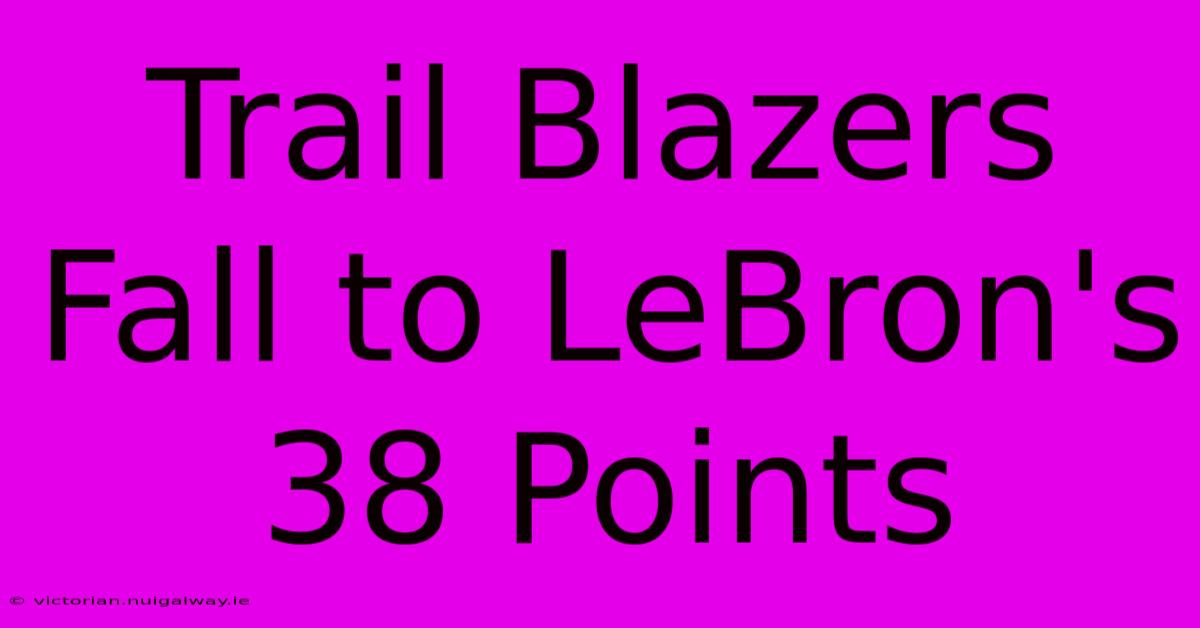 Trail Blazers Fall To LeBron's 38 Points