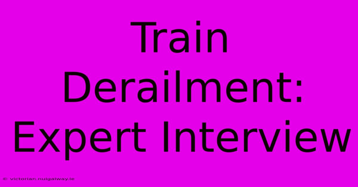 Train Derailment: Expert Interview