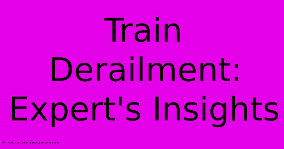 Train Derailment: Expert's Insights