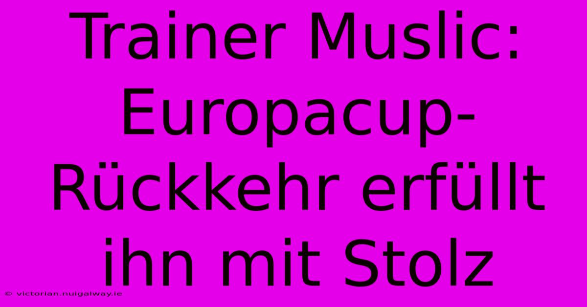 Trainer Muslic: Europacup-Rückkehr Erfüllt Ihn Mit Stolz 