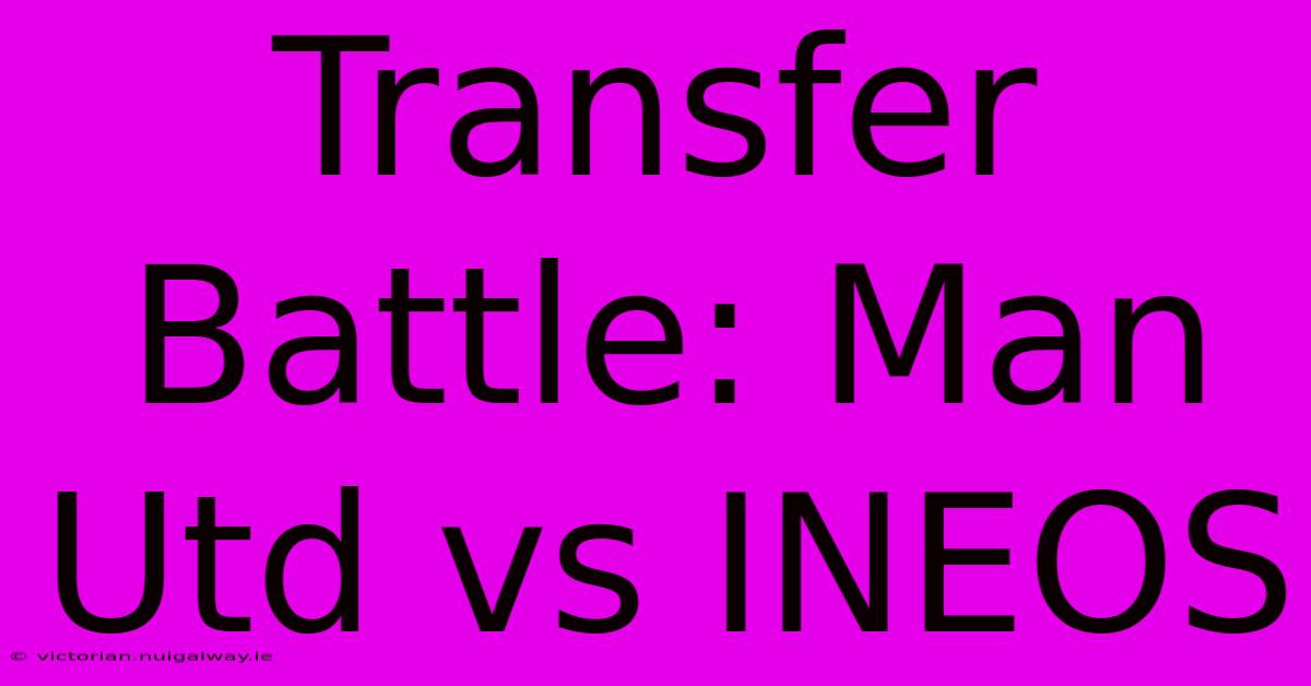 Transfer Battle: Man Utd Vs INEOS