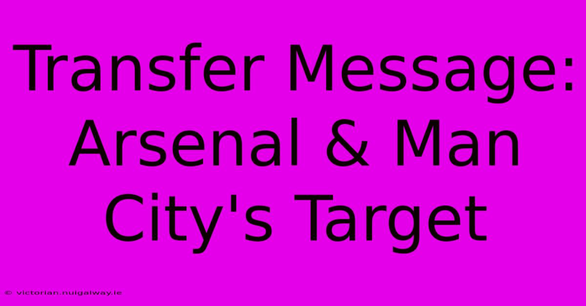 Transfer Message: Arsenal & Man City's Target