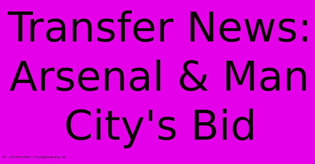 Transfer News: Arsenal & Man City's Bid