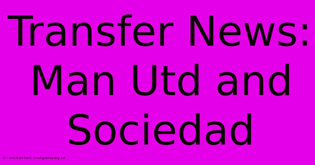 Transfer News: Man Utd And Sociedad