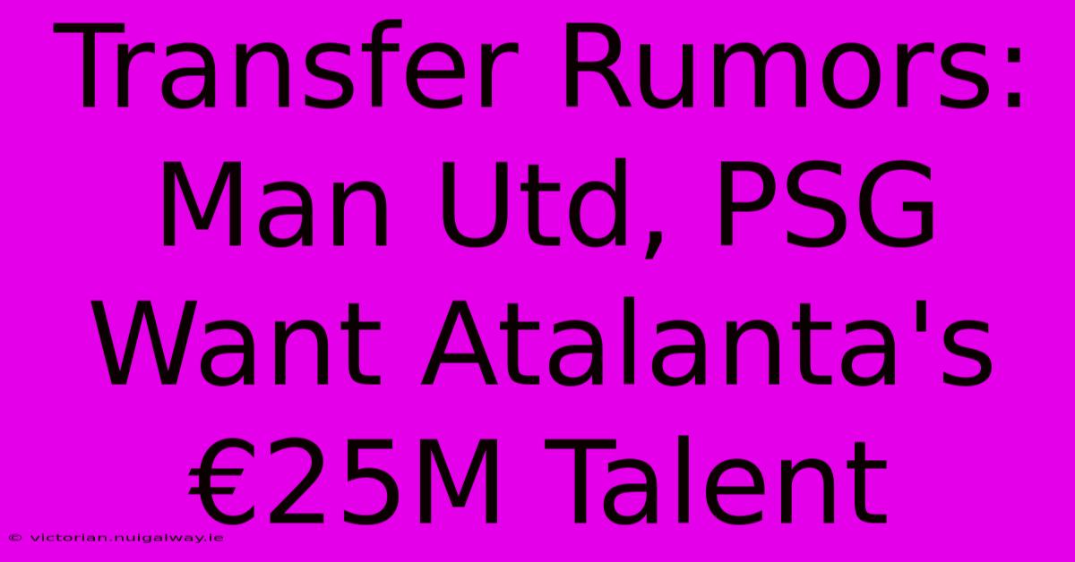 Transfer Rumors: Man Utd, PSG Want Atalanta's €25M Talent