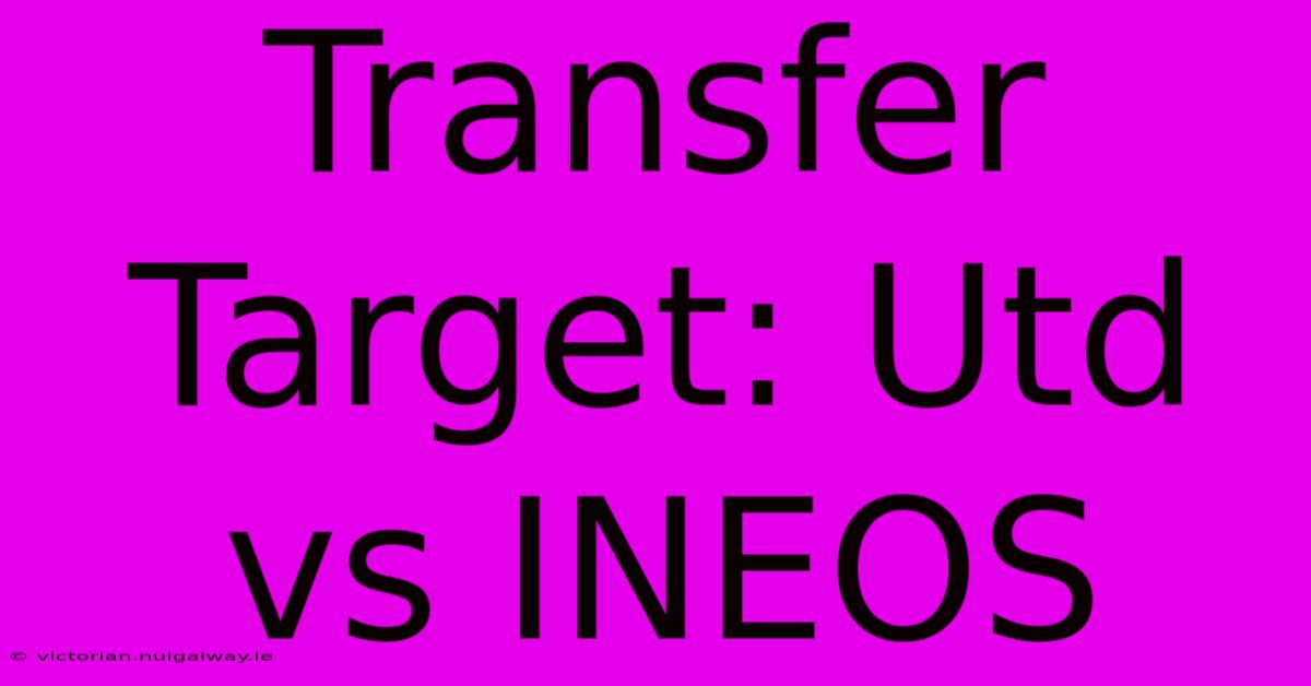 Transfer Target: Utd Vs INEOS