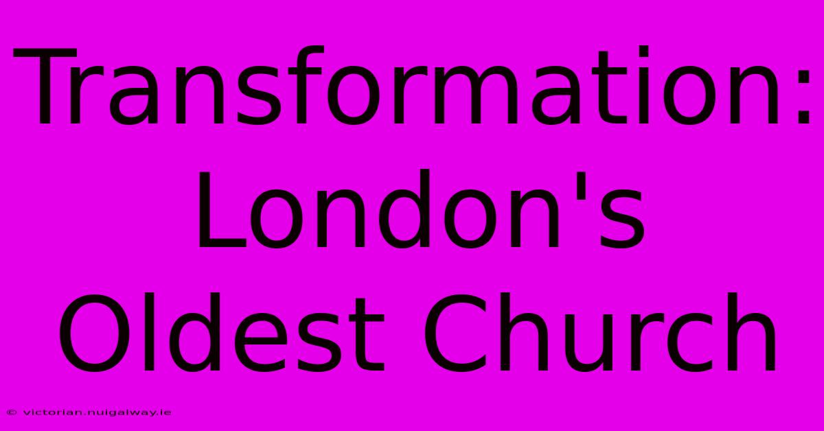 Transformation: London's Oldest Church