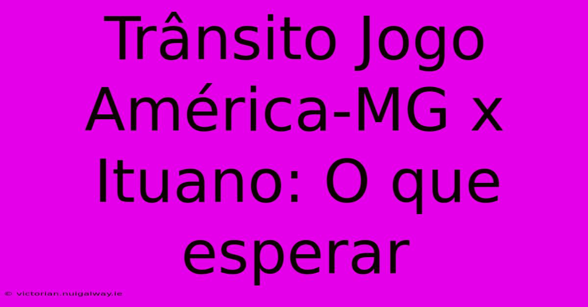 Trânsito Jogo América-MG X Ituano: O Que Esperar