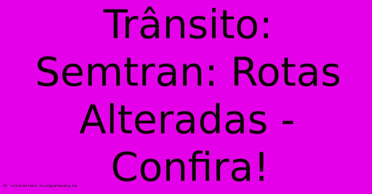 Trânsito: Semtran: Rotas Alteradas - Confira! 