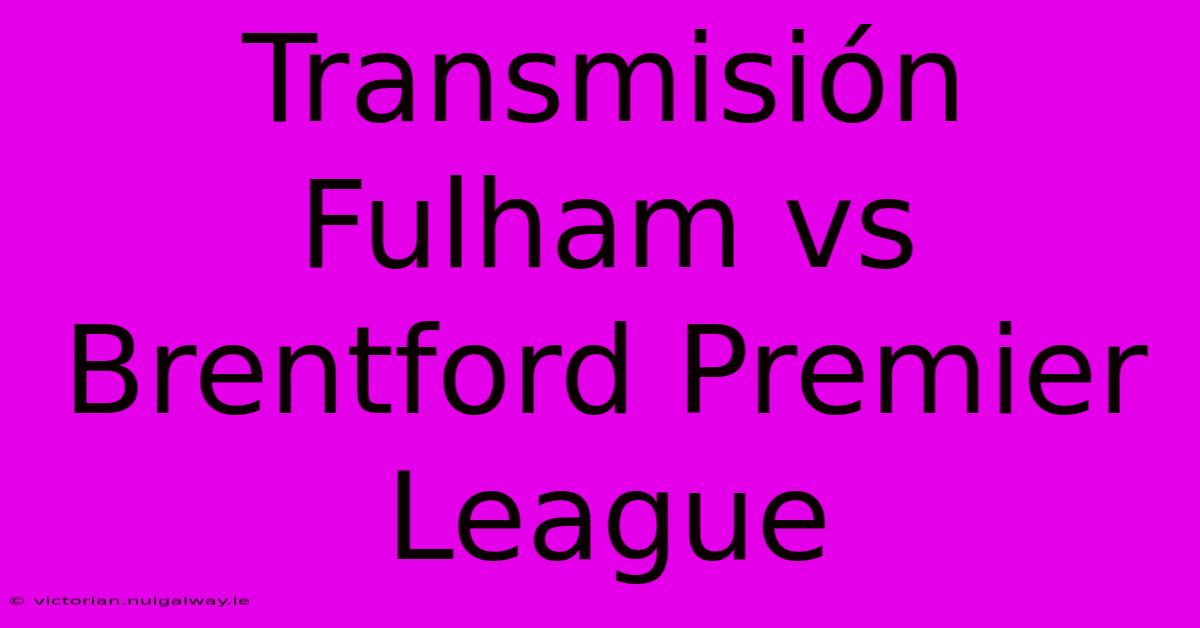 Transmisión Fulham Vs Brentford Premier League