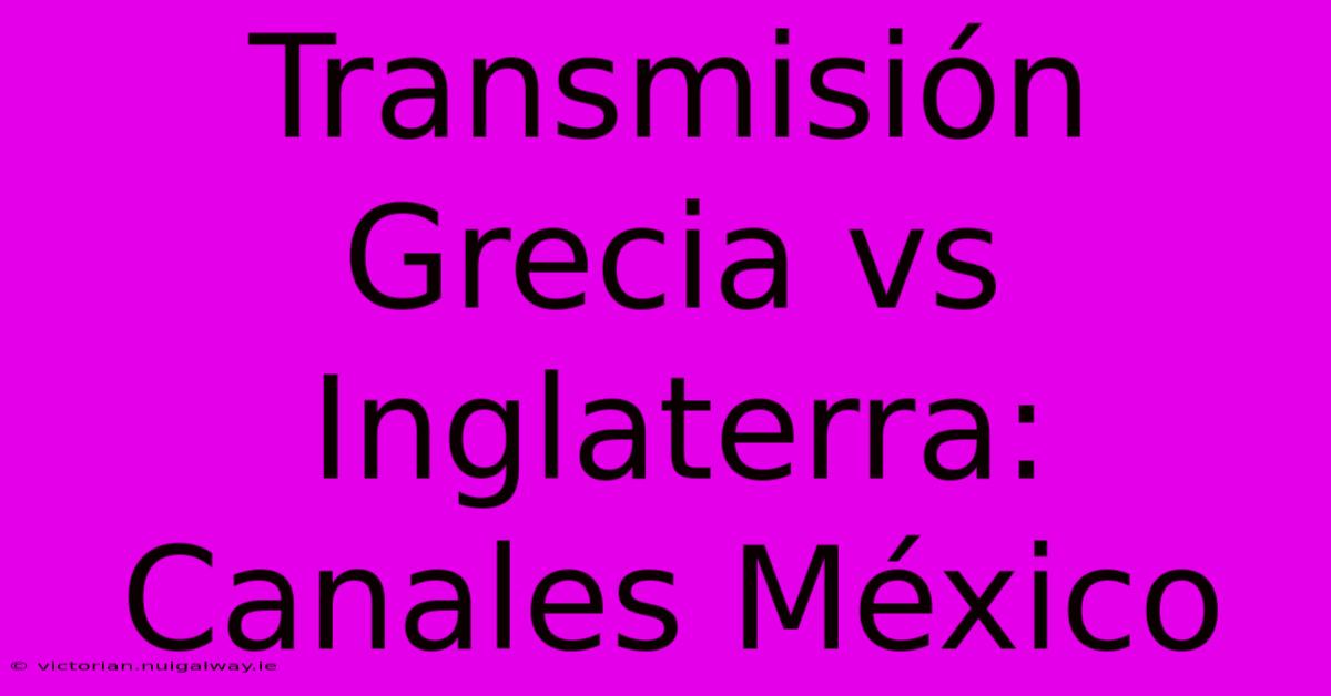 Transmisión Grecia Vs Inglaterra: Canales México 