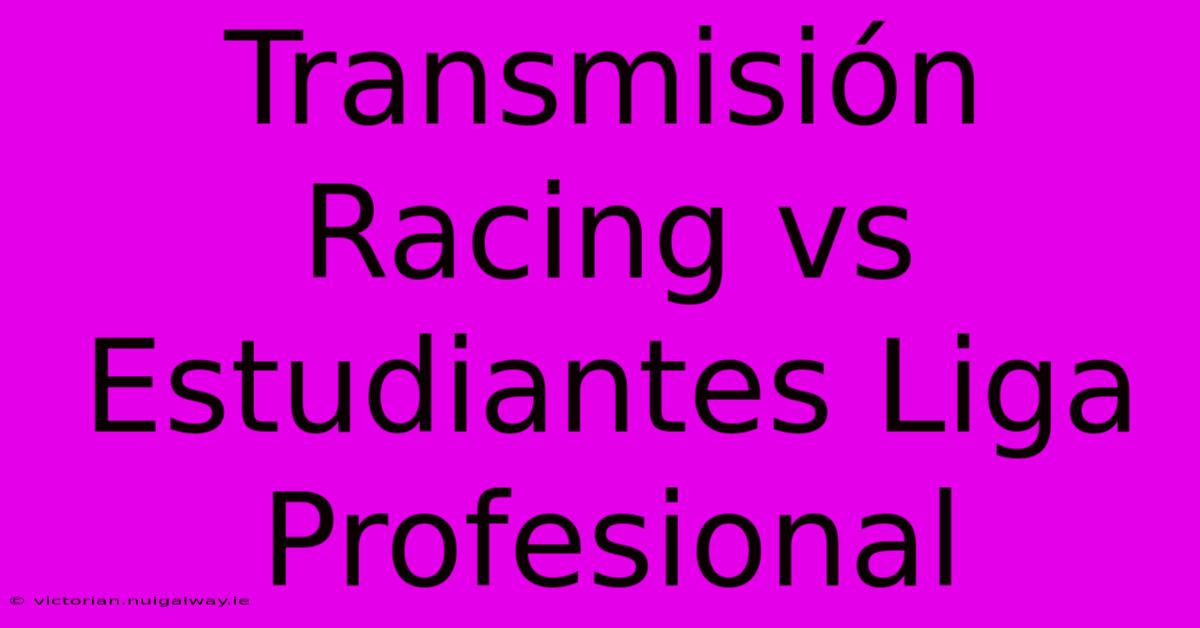 Transmisión Racing Vs Estudiantes Liga Profesional