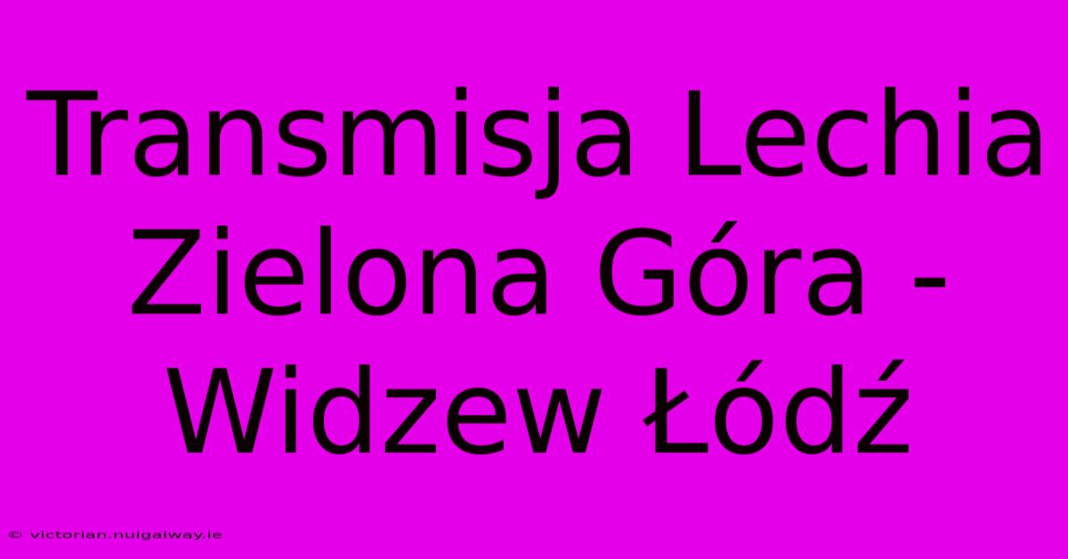 Transmisja Lechia Zielona Góra - Widzew Łódź