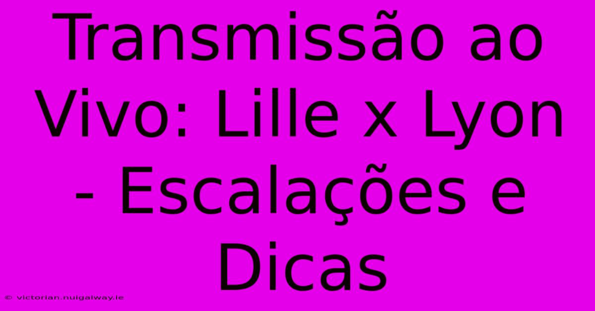 Transmissão Ao Vivo: Lille X Lyon - Escalações E Dicas 