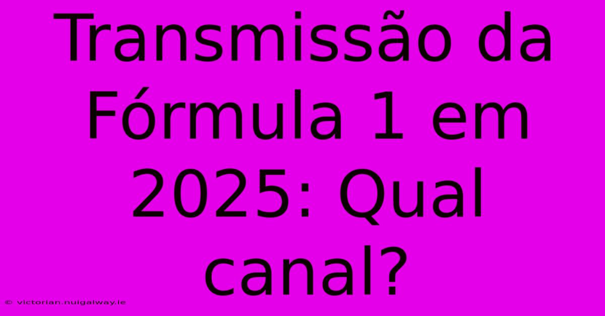 Transmissão Da Fórmula 1 Em 2025: Qual Canal?