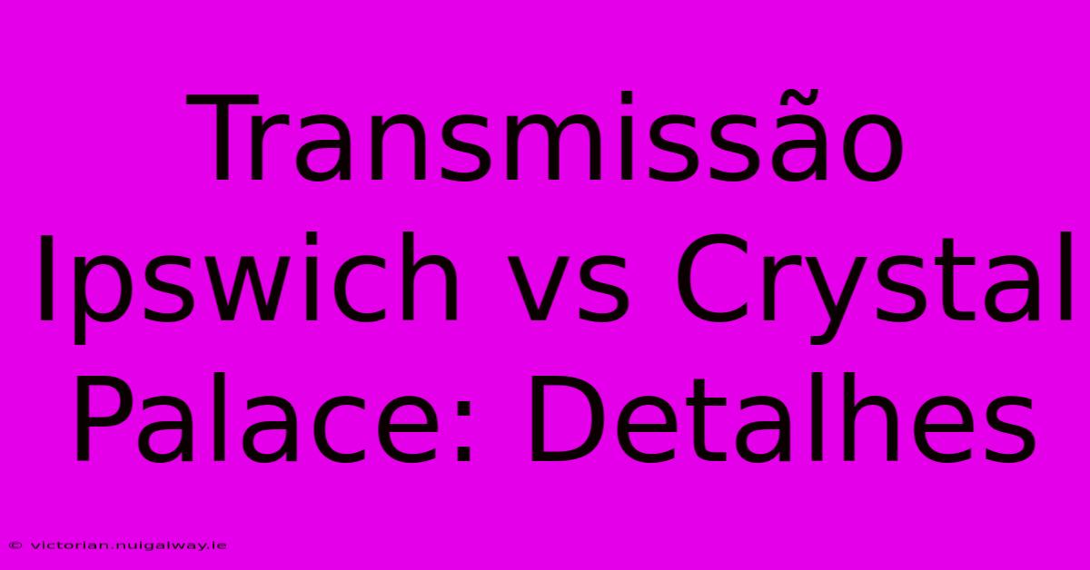 Transmissão Ipswich Vs Crystal Palace: Detalhes