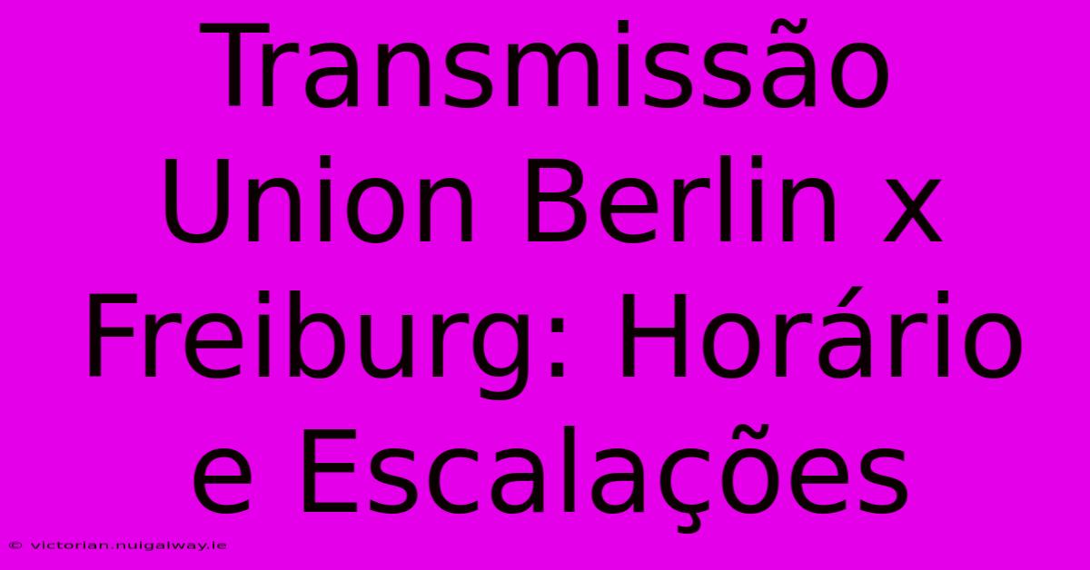 Transmissão Union Berlin X Freiburg: Horário E Escalações