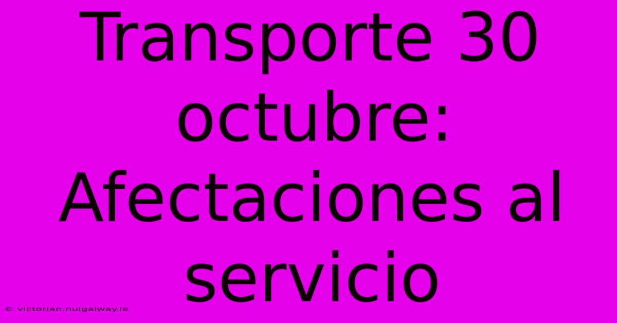 Transporte 30 Octubre: Afectaciones Al Servicio