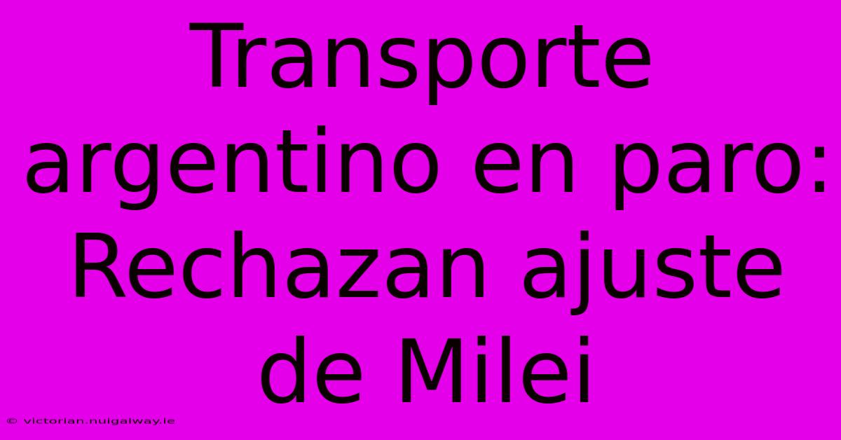 Transporte Argentino En Paro: Rechazan Ajuste De Milei