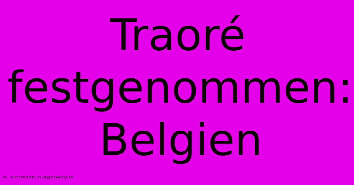 Traoré Festgenommen: Belgien