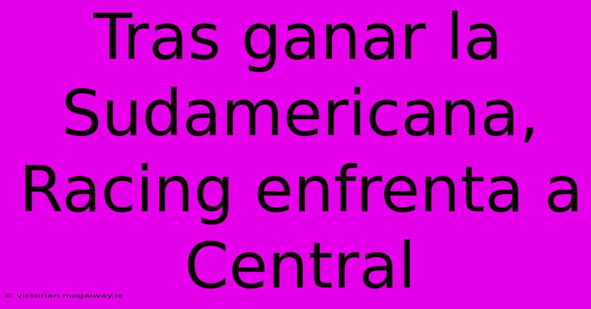 Tras Ganar La Sudamericana, Racing Enfrenta A Central