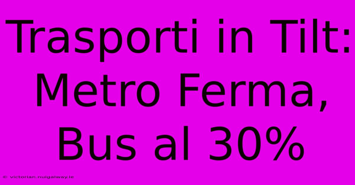 Trasporti In Tilt: Metro Ferma, Bus Al 30%