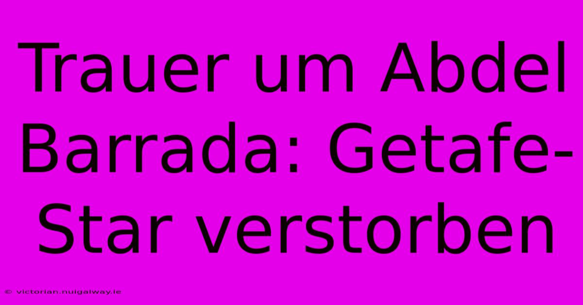Trauer Um Abdel Barrada: Getafe-Star Verstorben