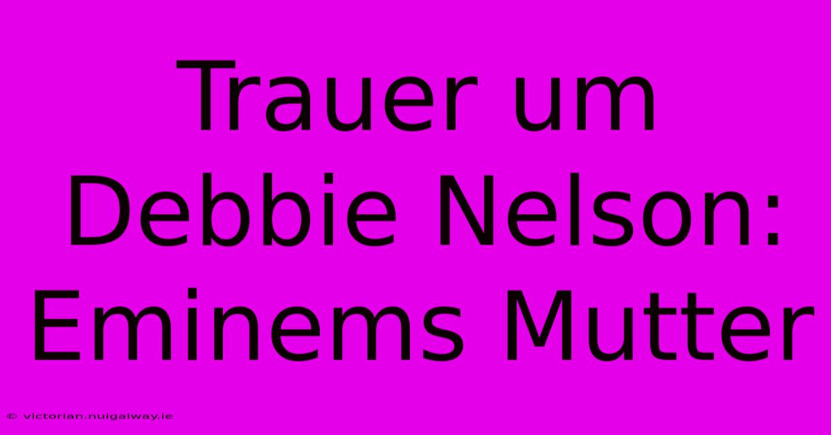 Trauer Um Debbie Nelson: Eminems Mutter