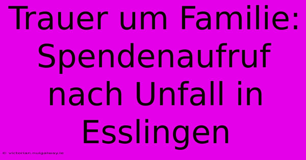 Trauer Um Familie: Spendenaufruf Nach Unfall In Esslingen