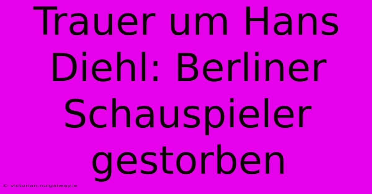 Trauer Um Hans Diehl: Berliner Schauspieler Gestorben