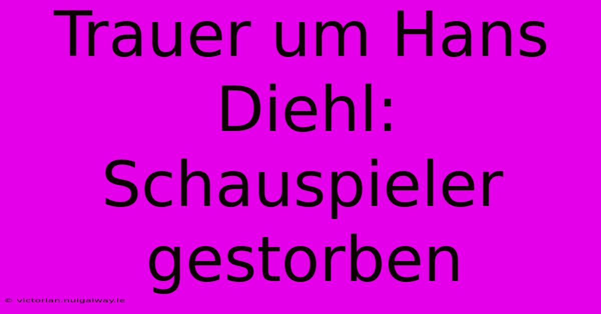 Trauer Um Hans Diehl: Schauspieler Gestorben