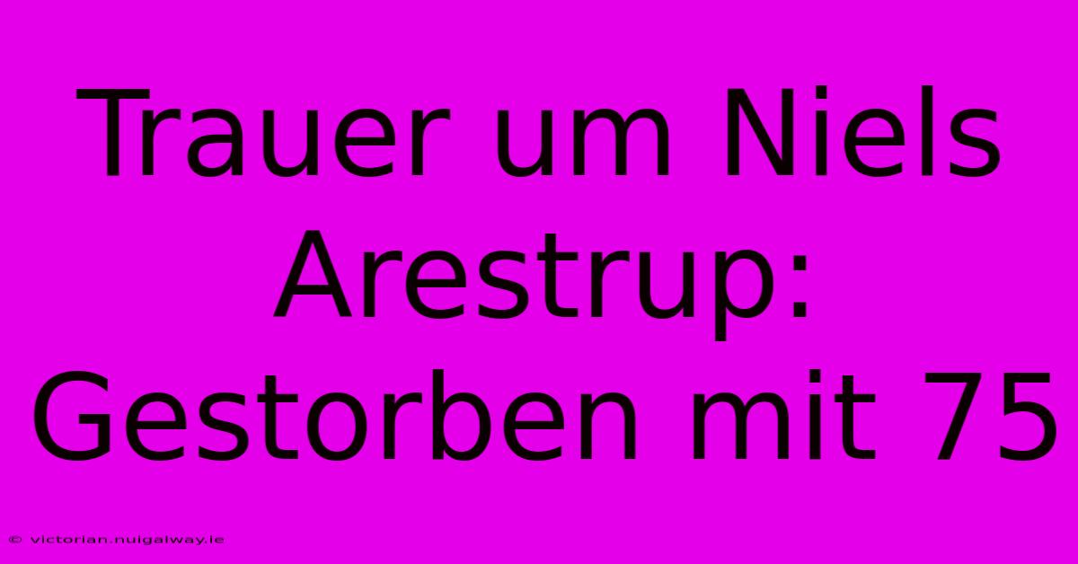 Trauer Um Niels Arestrup: Gestorben Mit 75