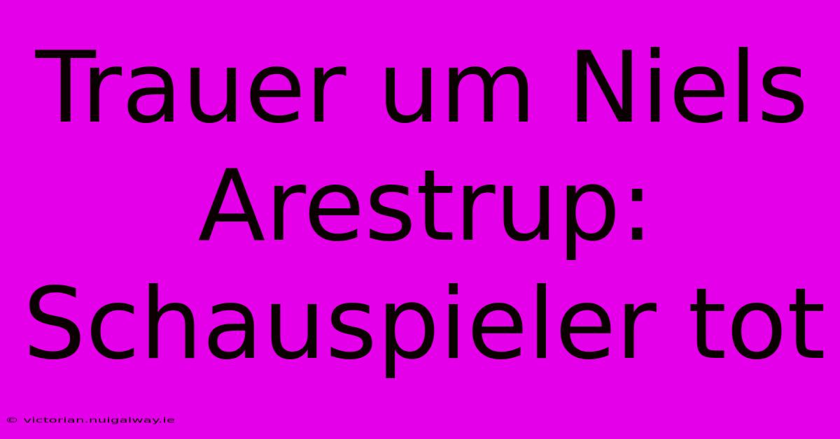 Trauer Um Niels Arestrup:  Schauspieler Tot