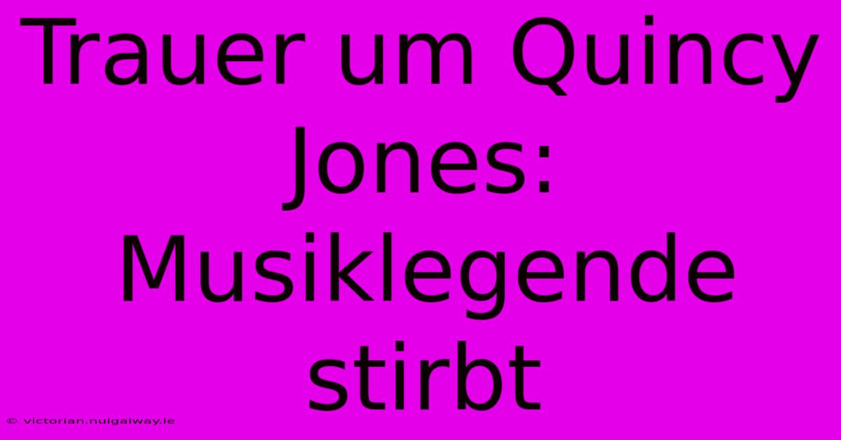 Trauer Um Quincy Jones: Musiklegende Stirbt