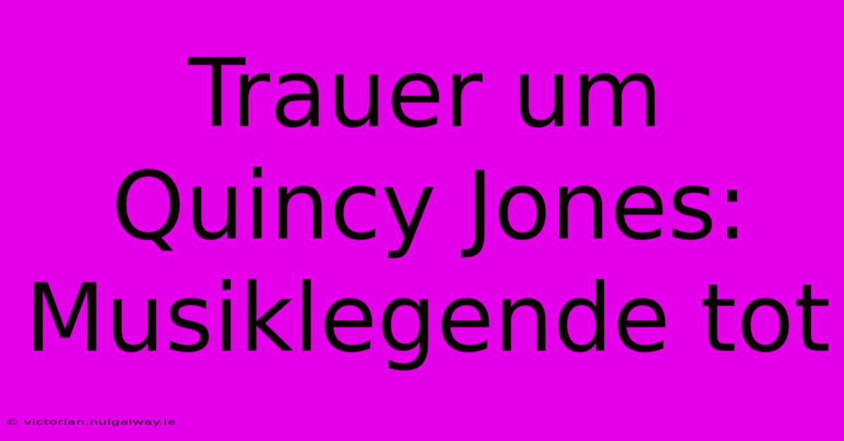 Trauer Um Quincy Jones: Musiklegende Tot