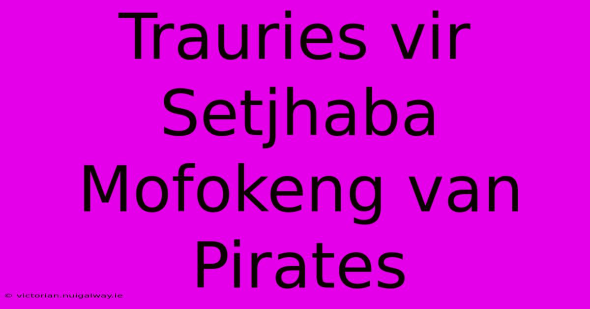 Trauries Vir Setjhaba Mofokeng Van Pirates