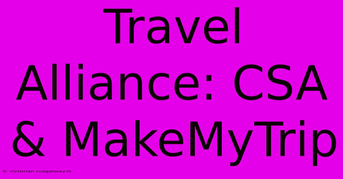 Travel Alliance: CSA & MakeMyTrip