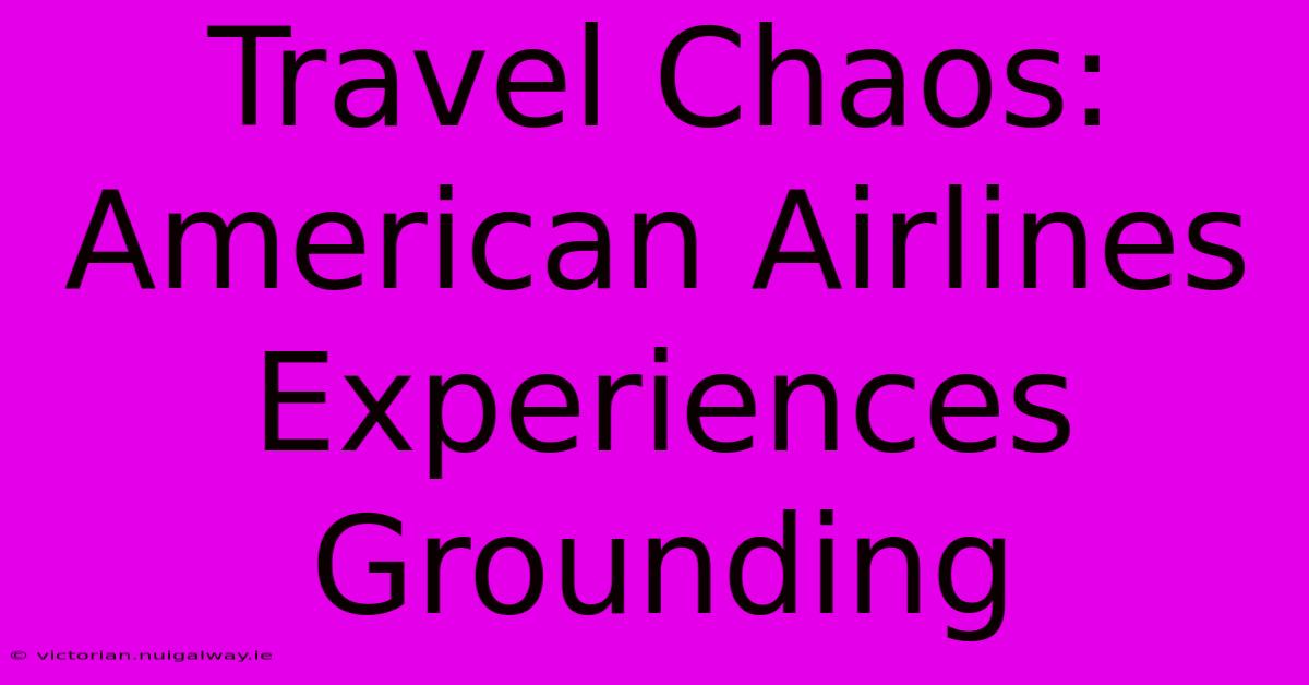 Travel Chaos: American Airlines Experiences Grounding