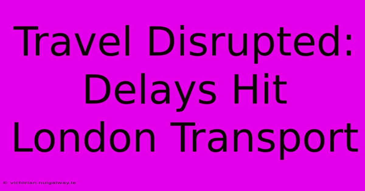 Travel Disrupted: Delays Hit London Transport