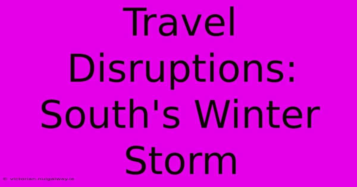 Travel Disruptions: South's Winter Storm