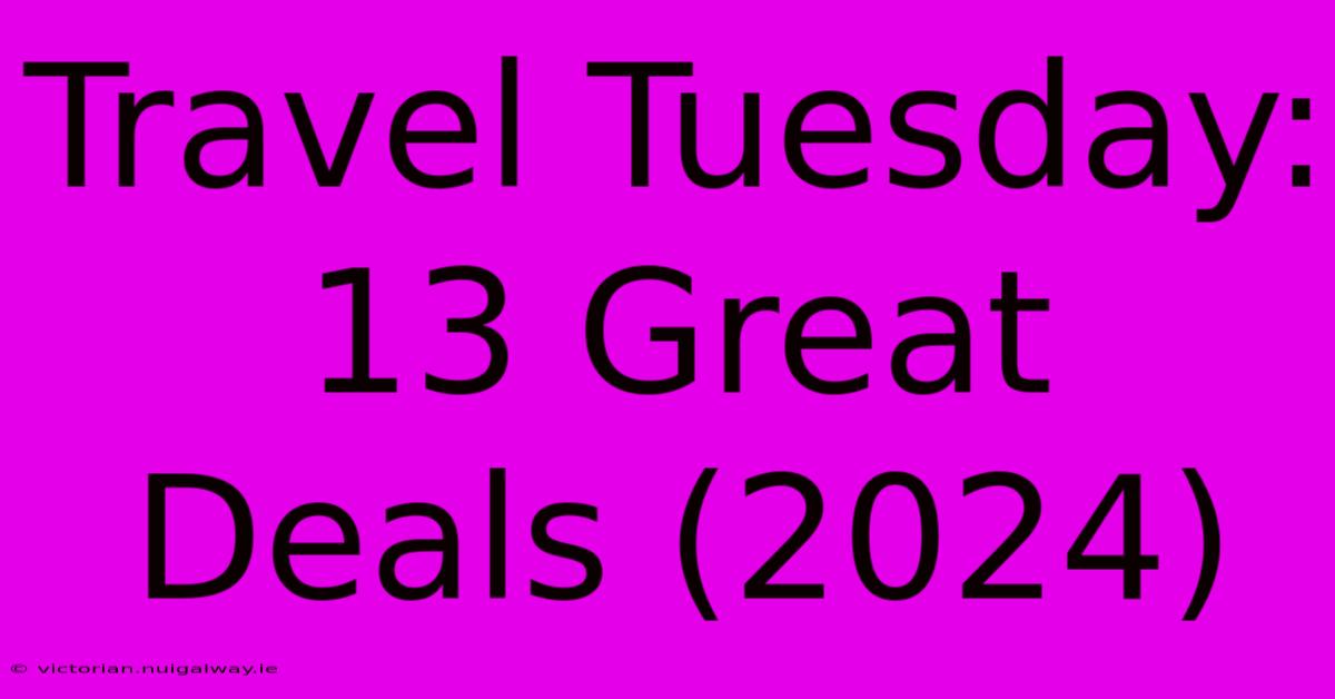 Travel Tuesday: 13 Great Deals (2024)