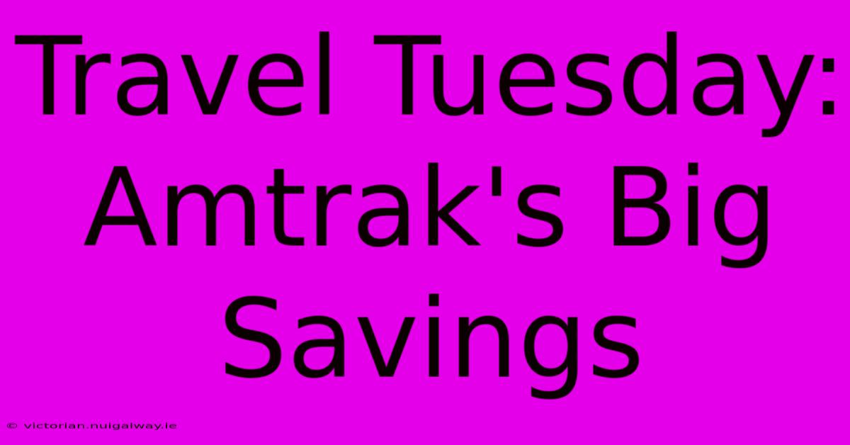 Travel Tuesday: Amtrak's Big Savings