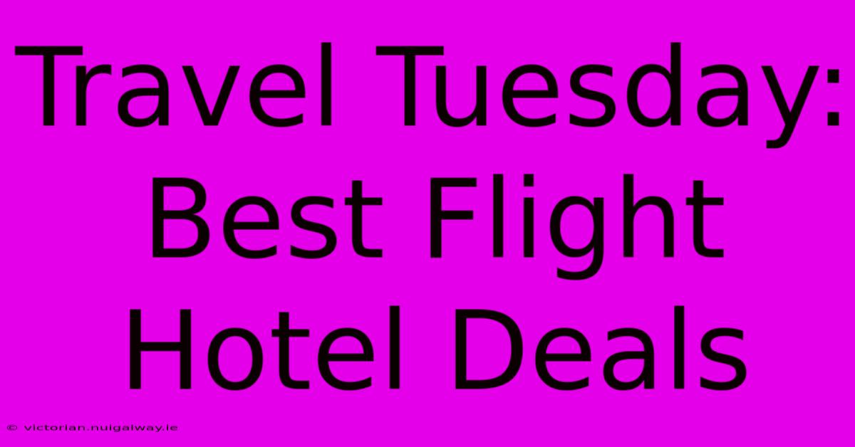 Travel Tuesday: Best Flight Hotel Deals