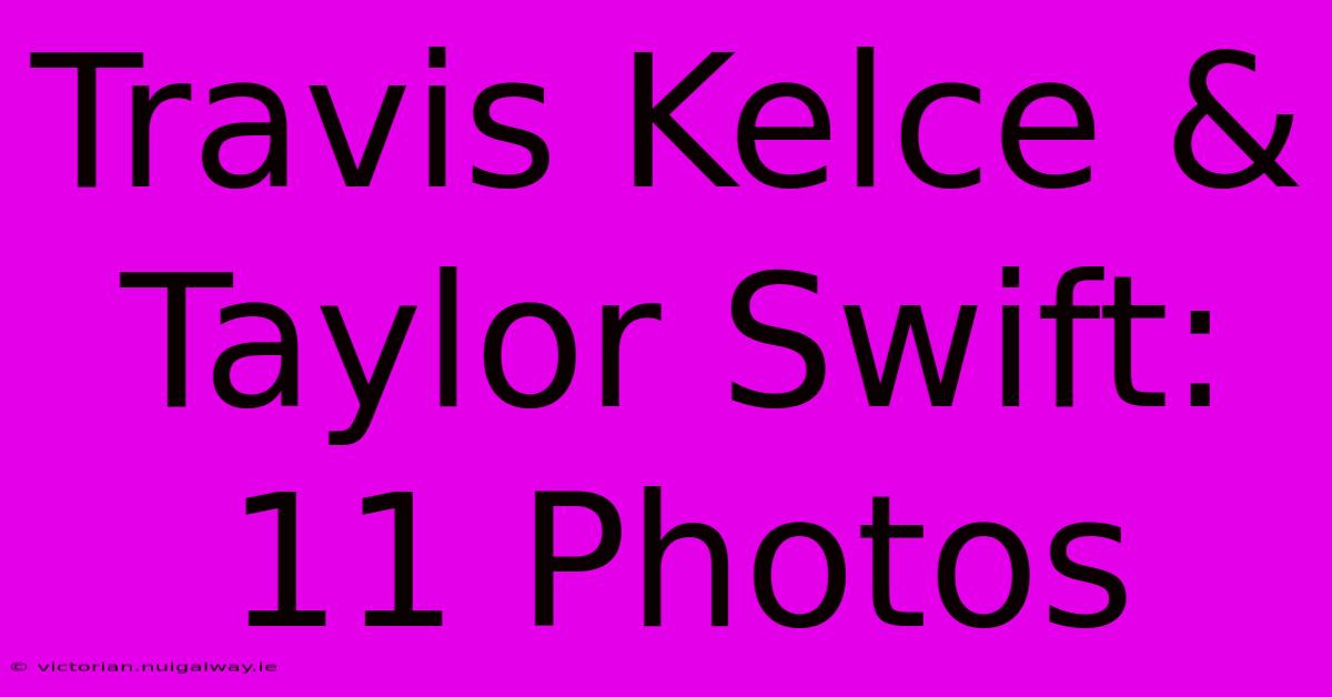 Travis Kelce & Taylor Swift: 11 Photos